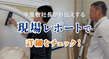 中屋敷社長がお伝えする現場レポートで詳細をチェック！