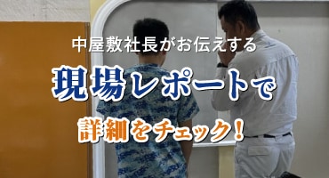 中屋敷社長がお伝えする現場レポートで詳細をチェック！